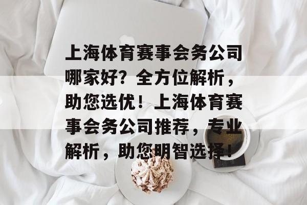 上海体育赛事会务公司哪家好?全方位解析,助您选优!上海体育赛事会务公司推荐,专业解析,助您明智选择! 上海体育赛事会务公司哪家好?全方位解析,助您选优!上海体育赛事会务公司推荐,专业解析,助您明智选择!