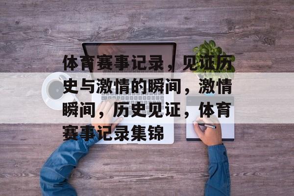 体育赛事记录，见证历史与激情的瞬间，激情瞬间，历史见证，体育赛事记录集锦