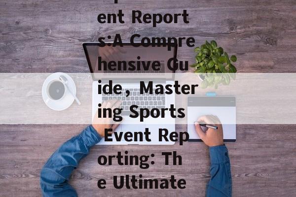 How to Write English Sports Event Reports:A Comprehensive Guide,Mastering Sports Event Reporting: The Ultimate English Writing Guide How to Write English Sports Event Reports:A Comprehensive Guide,Mastering Sports Event Reporting: The Ultimate English Writing Guide