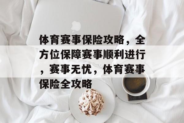 体育赛事保险攻略，全方位保障赛事顺利进行，赛事无忧，体育赛事保险全攻略