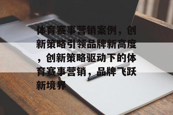 体育赛事营销案例,创新策略引领品牌新高度,创新策略驱动下的体育赛事营销,品牌飞跃新境界 体育赛事营销案例,创新策略引领品牌新高度,创新策略驱动下的体育赛事营销,品牌飞跃新境界