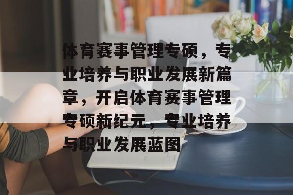 体育赛事管理专硕,专业培养与职业发展新篇章,开启体育赛事管理专硕新纪元,专业培养与职业发展蓝图 体育赛事管理专硕,专业培养与职业发展新篇章,开启体育赛事管理专硕新纪元,专业培养与职业发展蓝图