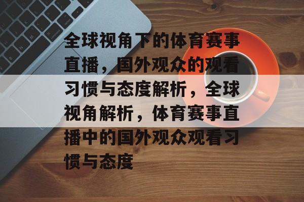 全球视角下的体育赛事直播，国外观众的观看习惯与态度解析，全球视角解析，体育赛事直播中的国外观众观看习惯与态度