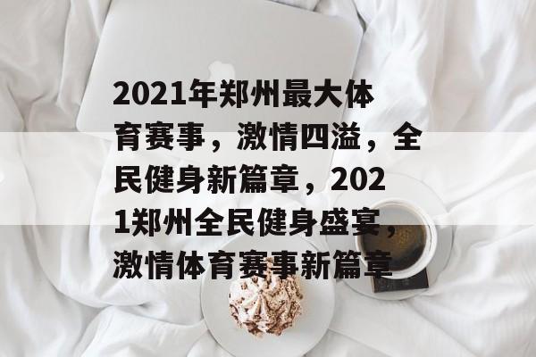 2021年郑州最大体育赛事,激情四溢,全民健身新篇章,2021郑州全民健身盛宴,激情体育赛事新篇章 2021年郑州最大体育赛事,激情四溢,全民健身新篇章,2021郑州全民健身盛宴,激情体育赛事新篇章