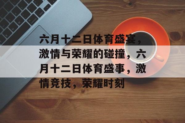 六月十二日体育盛宴，激情与荣耀的碰撞，六月十二日体育盛事，激情竞技，荣耀时刻