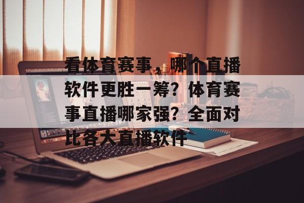 看体育赛事,哪个直播软件更胜一筹?体育赛事直播哪家强?全面对比各大直播软件 看体育赛事,哪个直播软件更胜一筹?体育赛事直播哪家强?全面对比各大直播软件