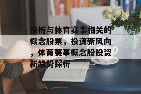 探析与体育赛事相关的概念股票,投资新风向,体育赛事概念股投资新趋势探析 探析与体育赛事相关的概念股票,投资新风向,体育赛事概念股投资新趋势探析