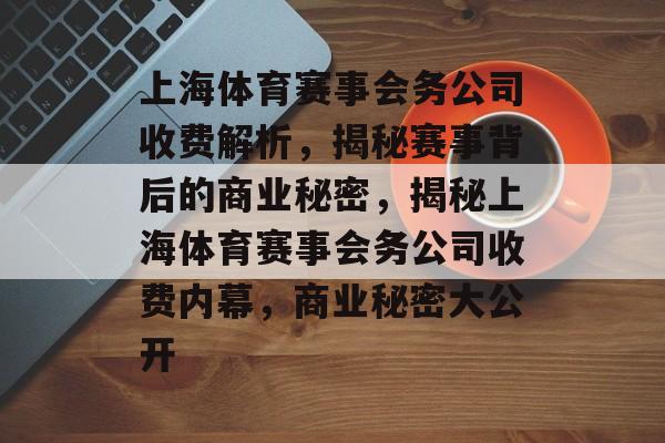 上海体育赛事会务公司收费解析，揭秘赛事背后的商业秘密，揭秘上海体育赛事会务公司收费内幕，商业秘密大公开
