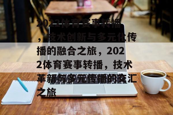 2022体育赛事转播，技术创新与多元化传播的融合之旅，2022体育赛事转播，技术革新与多元传播的交汇之旅