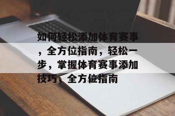 如何轻松添加体育赛事，全方位指南，轻松一步，掌握体育赛事添加技巧，全方位指南