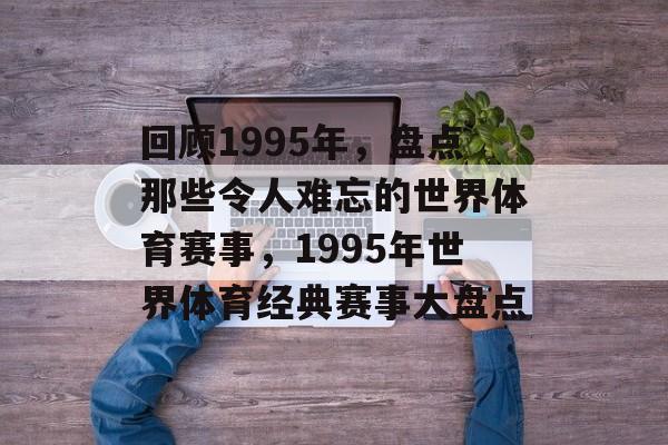 回顾1995年，盘点那些令人难忘的世界体育赛事，1995年世界体育经典赛事大盘点