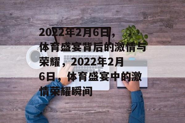 2022年2月6日，体育盛宴背后的激情与荣耀，2022年2月6日，体育盛宴中的激情荣耀瞬间