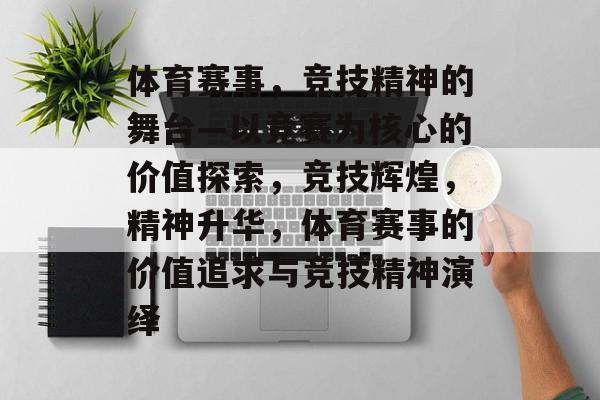 体育赛事,竞技精神的舞台—以竞赛为核心的价值探索,竞技辉煌,精神升华,体育赛事的价值追求与竞技精神演绎 体育赛事,竞技精神的舞台—以竞赛为核心的价值探索,竞技辉煌,精神升华,体育赛事的价值追求与竞技精神演绎