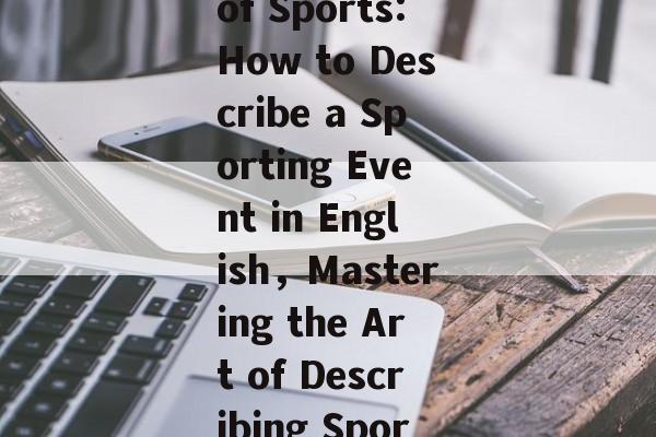 Exploring the World of Sports:How to Describe a Sporting Event in English，Mastering the Art of Describing Sports Events in English