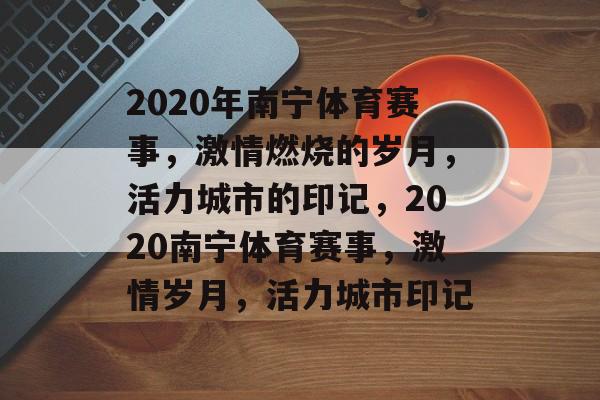 2020年南宁体育赛事,激情燃烧的岁月,活力城市的印记,2020南宁体育赛事,激情岁月,活力城市印记 2020年南宁体育赛事,激情燃烧的岁月,活力城市的印记,2020南宁体育赛事,激情岁月,活力城市印记