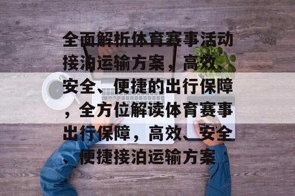 全面解析体育赛事活动接泊运输方案,高效、安全、便捷的出行保障,全方位解读体育赛事出行保障,高效、安全、便捷接泊运输方案 全面解析体育赛事活动接泊运输方案,高效、安全、便捷的出行保障,全方位解读体育赛事出行保障,高效、安全、便捷接泊运输方案