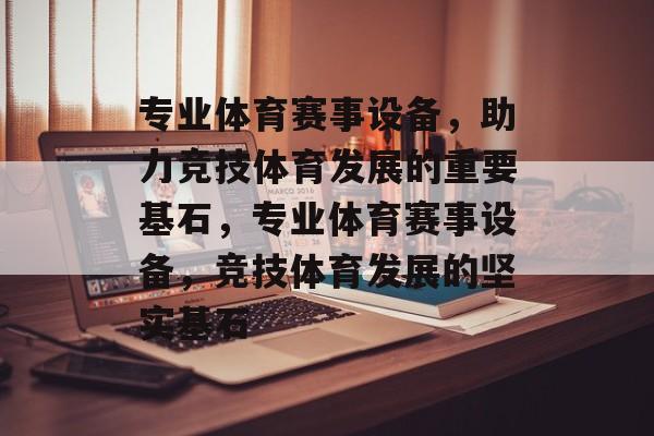 专业体育赛事设备，助力竞技体育发展的重要基石，专业体育赛事设备，竞技体育发展的坚实基石