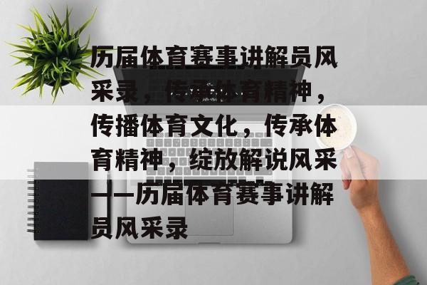 历届体育赛事讲解员风采录,传承体育精神,传播体育文化,传承体育精神,绽放解说风采——历届体育赛事讲解员风采录 历届体育赛事讲解员风采录,传承体育精神,传播体育文化,传承体育精神,绽放解说风采——历届体育赛事讲解员风采录