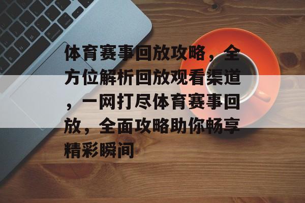 体育赛事回放攻略，全方位解析回放观看渠道，一网打尽体育赛事回放，全面攻略助你畅享精彩瞬间