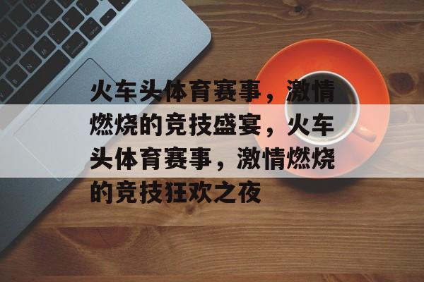 火车头体育赛事,激情燃烧的竞技盛宴,火车头体育赛事,激情燃烧的竞技狂欢之夜 火车头体育赛事,激情燃烧的竞技盛宴,火车头体育赛事,激情燃烧的竞技狂欢之夜