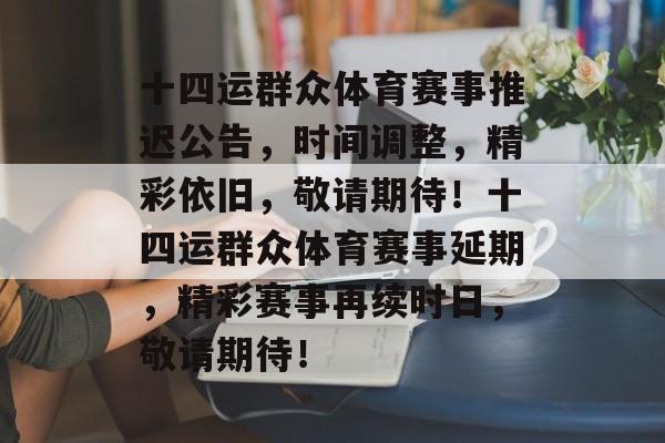 十四运群众体育赛事推迟公告,时间调整,精彩依旧,敬请期待!十四运群众体育赛事延期,精彩赛事再续时日,敬请期待! 十四运群众体育赛事推迟公告,时间调整,精彩依旧,敬请期待!十四运群众体育赛事延期,精彩赛事再续时日,敬请期待!