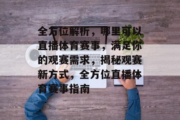 全方位解析,哪里可以直播体育赛事,满足你的观赛需求,揭秘观赛新方式,全方位直播体育赛事指南 全方位解析,哪里可以直播体育赛事,满足你的观赛需求,揭秘观赛新方式,全方位直播体育赛事指南