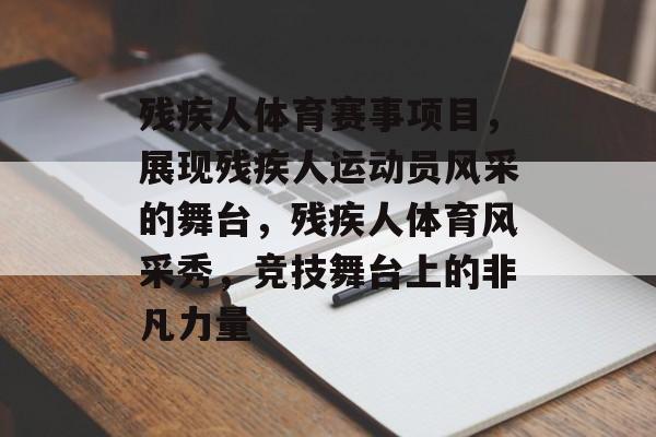 残疾人体育赛事项目，展现残疾人运动员风采的舞台，残疾人体育风采秀，竞技舞台上的非凡力量