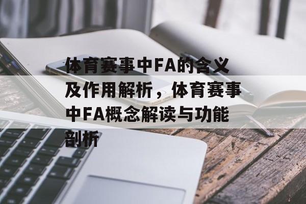 体育赛事中FA的含义及作用解析,体育赛事中FA概念解读与功能剖析 体育赛事中FA的含义及作用解析,体育赛事中FA概念解读与功能剖析