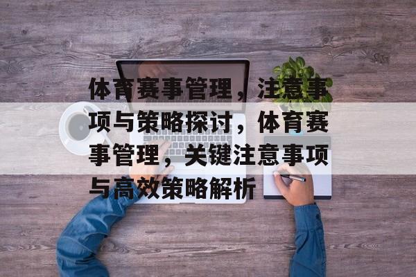 体育赛事管理,注意事项与策略探讨,体育赛事管理,关键注意事项与高效策略解析 体育赛事管理,注意事项与策略探讨,体育赛事管理,关键注意事项与高效策略解析