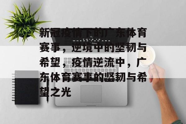 新冠疫情下的广东体育赛事,逆境中的坚韧与希望,疫情逆流中,广东体育赛事的坚韧与希望之光 新冠疫情下的广东体育赛事,逆境中的坚韧与希望,疫情逆流中,广东体育赛事的坚韧与希望之光