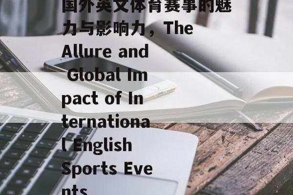 国外英文体育赛事的魅力与影响力,The Allure and Global Impact of International English Sports Events 国外英文体育赛事的魅力与影响力,The Allure and Global Impact of International English Sports Events