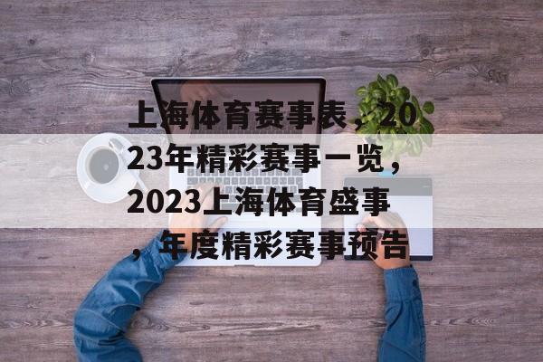 上海体育赛事表,2023年精彩赛事一览,2023上海体育盛事,年度精彩赛事预告 上海体育赛事表,2023年精彩赛事一览,2023上海体育盛事,年度精彩赛事预告
