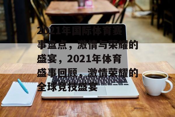 2021年国际体育赛事盘点，激情与荣耀的盛宴，2021年体育盛事回顾，激情荣耀的全球竞技盛宴