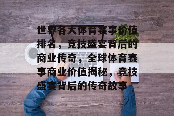 世界各大体育赛事价值排名,竞技盛宴背后的商业传奇,全球体育赛事商业价值揭秘,竞技盛宴背后的传奇故事 世界各大体育赛事价值排名,竞技盛宴背后的商业传奇,全球体育赛事商业价值揭秘,竞技盛宴背后的传奇故事