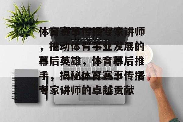 体育赛事传播专家讲师,推动体育事业发展的幕后英雄,体育幕后推手,揭秘体育赛事传播专家讲师的卓越贡献 体育赛事传播专家讲师,推动体育事业发展的幕后英雄,体育幕后推手,揭秘体育赛事传播专家讲师的卓越贡献