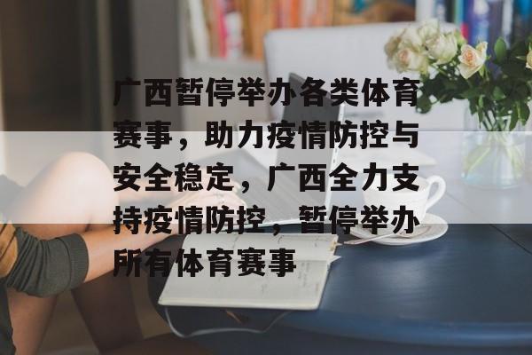 广西暂停举办各类体育赛事,助力疫情防控与安全稳定,广西全力支持疫情防控,暂停举办所有体育赛事 广西暂停举办各类体育赛事,助力疫情防控与安全稳定,广西全力支持疫情防控,暂停举办所有体育赛事
