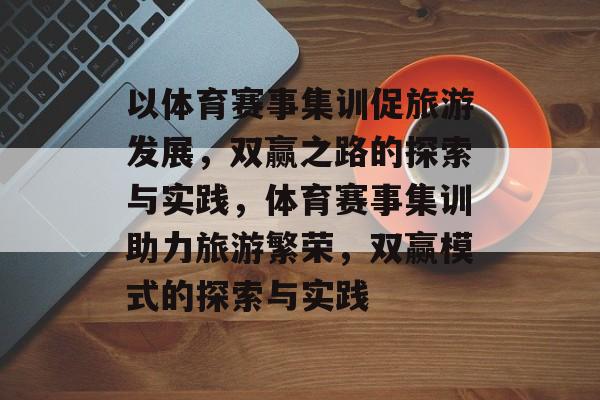 以体育赛事集训促旅游发展,双赢之路的探索与实践,体育赛事集训助力旅游繁荣,双赢模式的探索与实践 以体育赛事集训促旅游发展,双赢之路的探索与实践,体育赛事集训助力旅游繁荣,双赢模式的探索与实践