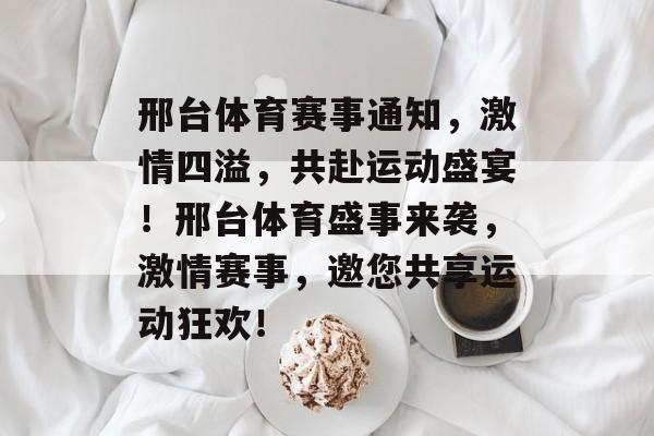 邢台体育赛事通知，激情四溢，共赴运动盛宴！邢台体育盛事来袭，激情赛事，邀您共享运动狂欢！