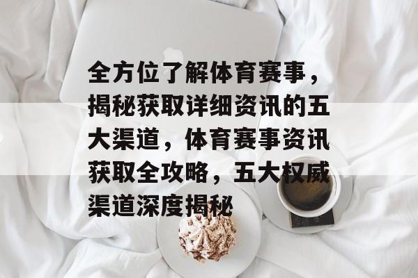 全方位了解体育赛事，揭秘获取详细资讯的五大渠道，体育赛事资讯获取全攻略，五大权威渠道深度揭秘