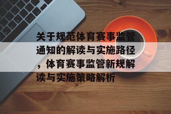 关于规范体育赛事监管通知的解读与实施路径，体育赛事监管新规解读与实施策略解析
