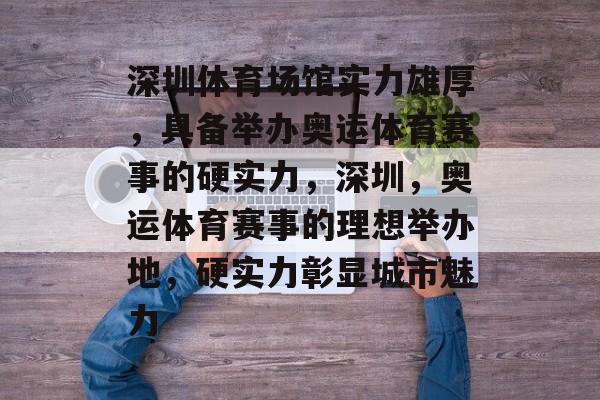 深圳体育场馆实力雄厚，具备举办奥运体育赛事的硬实力，深圳，奥运体育赛事的理想举办地，硬实力彰显城市魅力