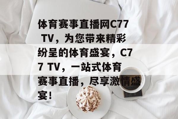 体育赛事直播网C77 TV,为您带来精彩纷呈的体育盛宴,C77 TV,一站式体育赛事直播,尽享激情盛宴! 体育赛事直播网C77 TV,为您带来精彩纷呈的体育盛宴,C77 TV,一站式体育赛事直播,尽享激情盛宴!