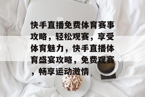 快手直播免费体育赛事攻略，轻松观赛，享受体育魅力，快手直播体育盛宴攻略，免费观赛，畅享运动激情