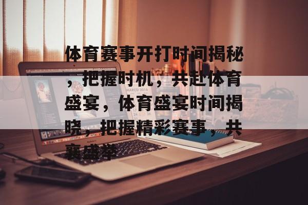 体育赛事开打时间揭秘,把握时机,共赴体育盛宴,体育盛宴时间揭晓,把握精彩赛事,共襄盛举 体育赛事开打时间揭秘,把握时机,共赴体育盛宴,体育盛宴时间揭晓,把握精彩赛事,共襄盛举