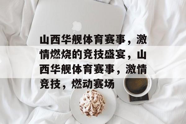 山西华舰体育赛事，激情燃烧的竞技盛宴，山西华舰体育赛事，激情竞技，燃动赛场