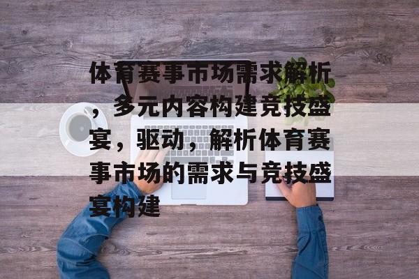 体育赛事市场需求解析，多元内容构建竞技盛宴，驱动，解析体育赛事市场的需求与竞技盛宴构建