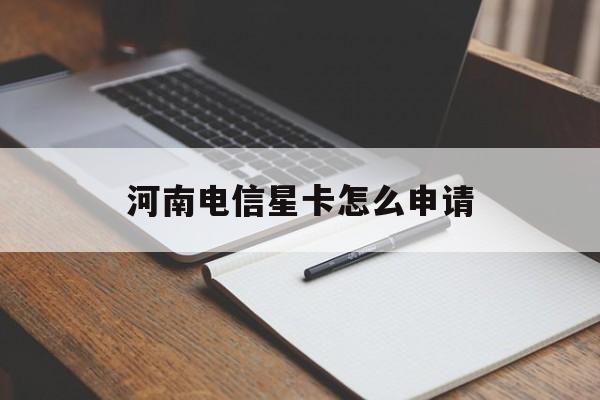 河南电信星卡怎么申请