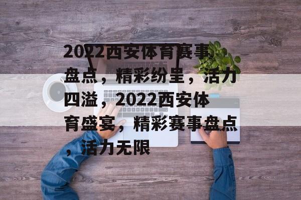 2022西安体育赛事盘点，精彩纷呈，活力四溢，2022西安体育盛宴，精彩赛事盘点，活力无限