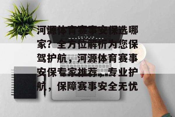 河源体育赛事安保选哪家？全方位解析为您保驾护航，河源体育赛事安保专家推荐，专业护航，保障赛事安全无忧
