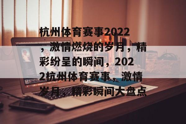 杭州体育赛事2022，激情燃烧的岁月，精彩纷呈的瞬间，2022杭州体育赛事，激情岁月，精彩瞬间大盘点